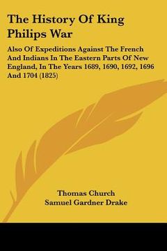 portada the history of king philips war: also of expeditions against the french and indians in the eastern parts of new england, in the years 1689, 1690, 1692 (en Inglés)