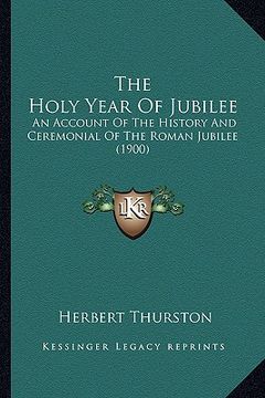 portada the holy year of jubilee: an account of the history and ceremonial of the roman jubilee (1900) (in English)