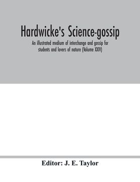portada Hardwicke's science-gossip: an illustrated medium of interchange and gossip for students and lovers of nature (Volume XXIV) (en Inglés)