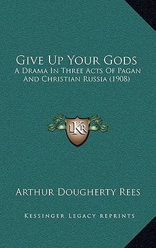 portada give up your gods: a drama in three acts of pagan and christian russia (1908) (en Inglés)