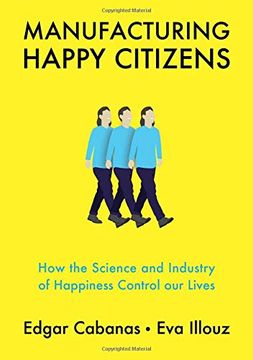 portada Manufacturing Happy Citizens: How the Science and Industry of Happiness Control our Lives 