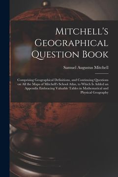 portada Mitchell's Geographical Question Book [microform]: Comprising Geographical Definitions, and Continuing Questions on All the Maps of Mitchell's School (en Inglés)