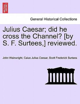 portada julius caesar; did he cross the channel? [by s. f. surtees, ] reviewed. (en Inglés)