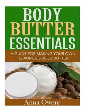 portada Body Butter Essentials: A Guide For Making Your Own Luxurious Body Butter (en Inglés)