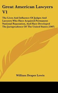portada great american lawyers v1: the lives and influence of judges and lawyers who have acquired permanent national reputation, and have developed the (in English)