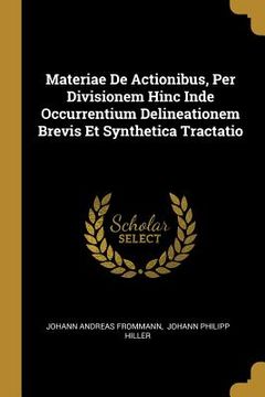 portada Materiae De Actionibus, Per Divisionem Hinc Inde Occurrentium Delineationem Brevis Et Synthetica Tractatio (en Inglés)