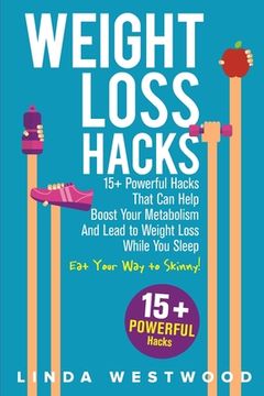 portada Weight Loss Hacks: 15+ Powerful Hacks That Can Help Boost Your Metabolism And Lead to Weight Loss While You Sleep (Eat Your Way to Skinny (en Inglés)