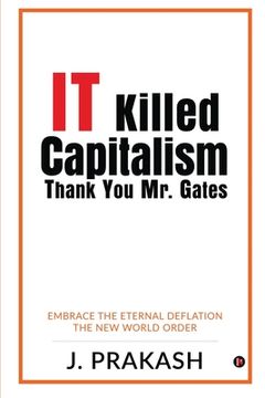 portada IT Killed Capitalism. Thank You Mr. Gates: Embrace the Eternal Deflation - The New World Order (en Inglés)