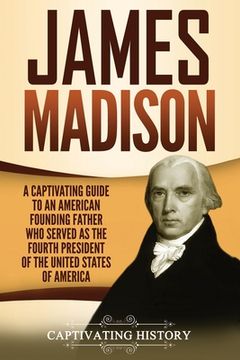 portada James Madison: A Captivating Guide to an American Founding Father Who Served as the Fourth President of the United States of America (en Inglés)