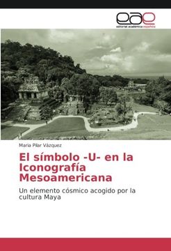 portada El símbolo -U- en la Iconografía Mesoamericana: Un elemento cósmico acogido por la cultura Maya (Spanish Edition)