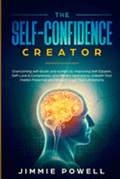 portada The Self-Confidence Creator: Overcoming Self-Doubt and Worries by Improving Self-Esteem, Self-Love & Compassion, and Mindful Awareness. Unleash Your Hidden Potential and Break Through Your Limitatio (in English)