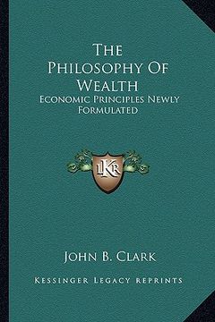 portada the philosophy of wealth: economic principles newly formulated (in English)
