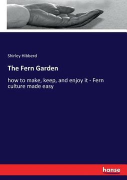 portada The Fern Garden: how to make, keep, and enjoy it - Fern culture made easy (en Inglés)