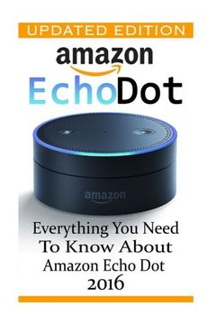 portada Amazon Echo Dot: Everything you Need to Know About Amazon Echo Dot 2016: (Updated Edition) (2nd Generation, Amazon Echo, Dot, Echo Dot, Amazon Echo User Manual, Echo Dot , Amazon Dot) (en Inglés)