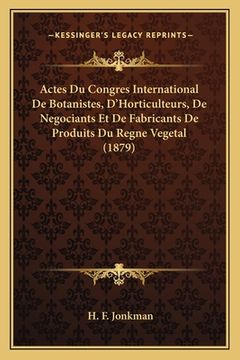 portada Actes Du Congres International De Botanistes, D'Horticulteurs, De Negociants Et De Fabricants De Produits Du Regne Vegetal (1879) (en Francés)