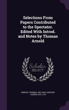 portada Selections From Papers Contributed to the Spectator. Edited With Introd. and Notes by Thomas Arnold (en Inglés)