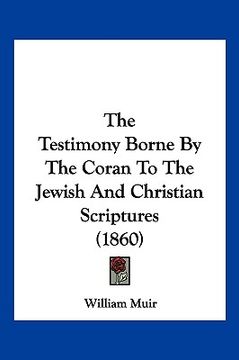 portada the testimony borne by the coran to the jewish and christian scriptures (1860) (en Inglés)