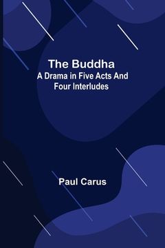 portada The Buddha: A Drama in Five Acts and Four Interludes (en Inglés)