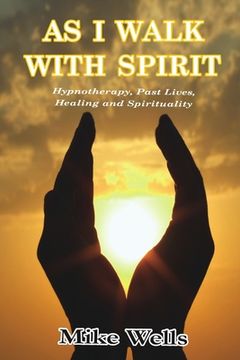 portada As i Walk With Spirit: Hypnotherapy, Past Lives, Healing and Spirituality (en Inglés)