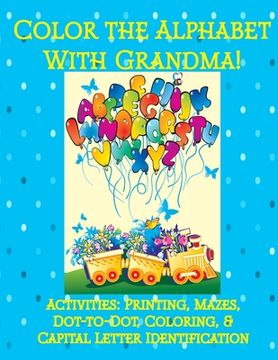 portada Color the Alphabet with Grandma!: Activities: Printing, Mazes, Dot-to-Dot, Coloring, & Capital Letter Identification (in English)