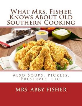 portada What Mrs. Fisher Knows About Old Southern Cooking: Also Soups, Pickles, Preserves, etc. (en Inglés)
