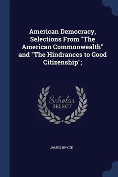 portada American Democracy, Selections From "The American Commonwealth" and "The Hindrances to Good Citizenship"; (en Inglés)