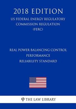 portada Real Power Balancing Control Performance Reliability Standard (US Federal Energy Regulatory Commission Regulation) (FERC) (2018 Edition) (en Inglés)