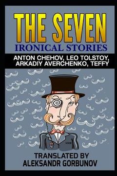 portada The Seven Ironical Stories: Anton Chehov, Leo Tolstoy, Arkadiy Averchenko, Teffy (en Inglés)