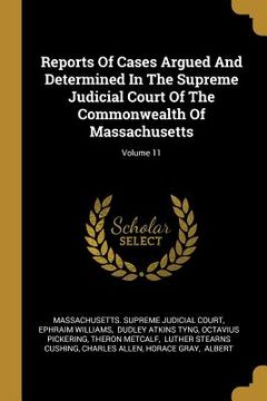 portada Reports Of Cases Argued And Determined In The Supreme Judicial Court Of The Commonwealth Of Massachusetts; Volume 11 (en Inglés)