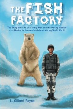 portada The Fish Factory: The Story and Life of a Young Man and His Daring Mission as a Marine in the Aleutian Islands During World War II