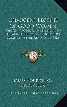 portada chaucer's legend of good women: the character and relations of the manuscripts, the prologues, some doubtful readings (1902) (in English)