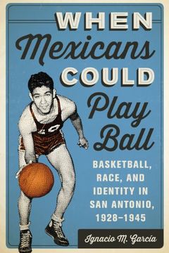 portada When Mexicans Could Play Ball: Basketball, Race, and Identity in san Antonio, 1928-1945 (en Inglés)