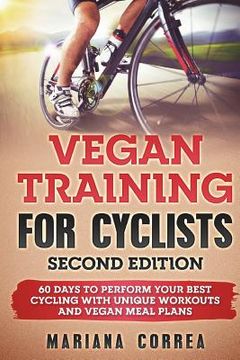 portada VEGAN TRAINING FoR CYCLISTS SECOND EDITION: 60 DAYS To PERFORM YOUR BEST CYCLING WITH UNIQUE WORKOUTS AND VEGAN MEAL PLANS (en Inglés)