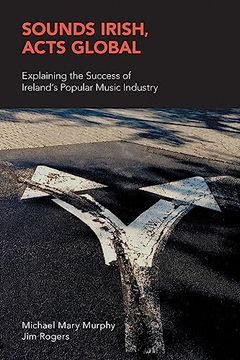 portada Sounds Irish, Acts Global: Explaining the Success of Ireland's Popular Music Industry (Music Industry Studies) 