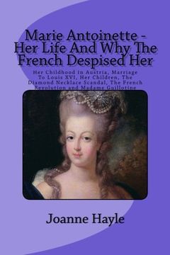 portada Marie Antoinette - Her Life And Why The French Despised Her: Her Childhood In Austria, Marriage To Louis XVI, Her Children, The Diamond Necklace Scandal, The French Revolution and Madame Guillotine