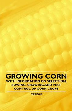portada growing corn - with information on selection, sowing, growing and pest control of corn crops (en Inglés)