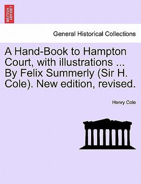 portada a hand-book to hampton court, with illustrations ... by felix summerly (sir h. cole). new edition, revised. (in English)