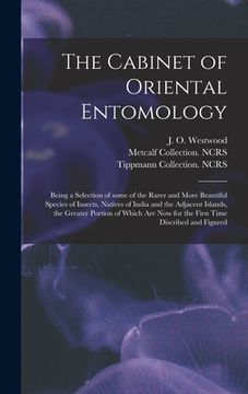 portada The Cabinet of Oriental Entomology: Being a Selection of Some of the Rarer and More Beautiful Species of Insects, Natives of India and the Adjacent Is (in English)