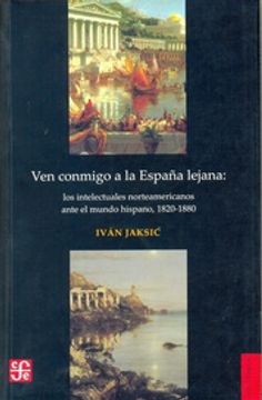 portada Ven Conmigo a la España Lejana. Los Intelectuales Norteamericanos Ante el Mundo Hispano 1820-1880 (in Spanish)