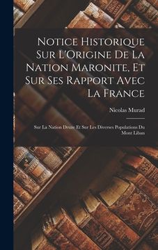 portada Notice Historique Sur L'Origine De La Nation Maronite, Et Sur Ses Rapport Avec La France: Sur La Nation Druze Et Sur Les Diverses Populations Du Mont (en Francés)