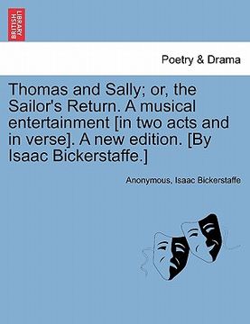 portada thomas and sally; or, the sailor's return. a musical entertainment [in two acts and in verse]. a new edition. [by isaac bickerstaffe.] (in English)