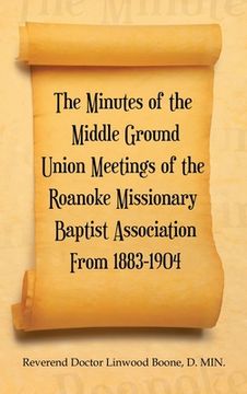 portada The Minutes of the Middle Ground Union Meetings of the Roanoke Missionary Baptist Association from 1883-1904 (en Inglés)