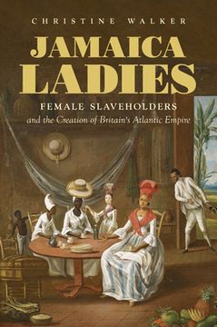 portada Jamaica Ladies: Female Slaveholders and the Creation of Britain'S Atlantic Empire (Published by the Omohundro Institute of Early American History and. And the University of North Carolina Press) 