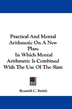 portada practical and mental arithmetic on a new plan: in which mental arithmetic is combined with the use of the slate (en Inglés)