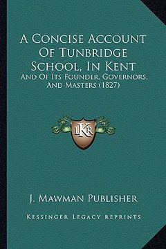 portada a concise account of tunbridge school, in kent: and of its founder, governors, and masters (1827) (in English)