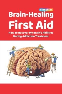 portada Brain-Healing First Aid: How to Recover My Brain's Abilities During Addiction Treatment (Full-Color Edition) (in English)