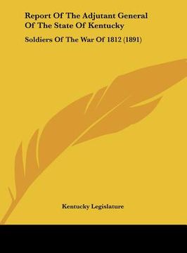 portada report of the adjutant general of the state of kentucky: soldiers of the war of 1812 (1891) (en Inglés)