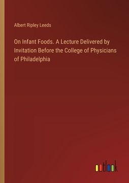 portada On Infant Foods. A Lecture Delivered by Invitation Before the College of Physicians of Philadelphia (en Inglés)