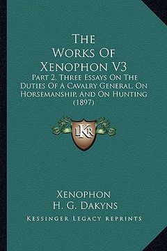 portada the works of xenophon v3: part 2, three essays on the duties of a cavalry general, on horsemanship, and on hunting (1897)