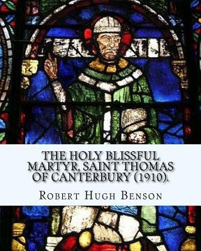 portada The holy blissful martyr, Saint Thomas of Canterbury (1910). By: Robert Hugh Benson, and By: Thomas Becket also known as Saint Thomas of Canterbury: T (en Inglés)
